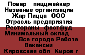 Повар - пиццмейкер › Название организации ­ Жар Пицца, ООО › Отрасль предприятия ­ Рестораны, фастфуд › Минимальный оклад ­ 22 000 - Все города Работа » Вакансии   . Кировская обл.,Киров г.